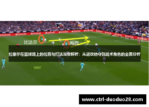 拉塞尔在篮球场上的位置与打法深度解析:从进攻防守到战术角色的全面分析 拉塞尔在篮球场上的位置与打法深度解析:从进攻防守到战术角色的全面分析