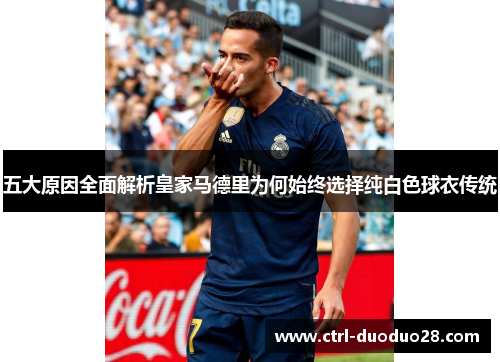 五大原因全面解析皇家马德里为何始终选择纯白色球衣传统