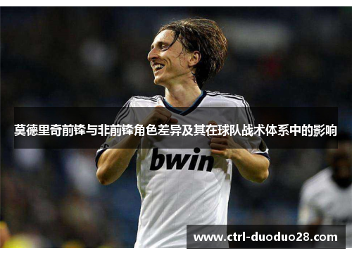 莫德里奇前锋与非前锋角色差异及其在球队战术体系中的影响