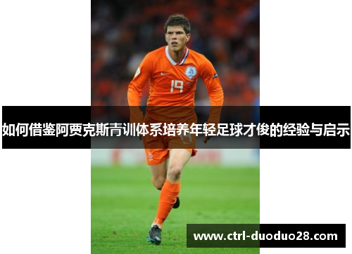 如何借鉴阿贾克斯青训体系培养年轻足球才俊的经验与启示