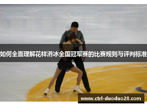 如何全面理解花样滑冰全国冠军赛的比赛规则与评判标准