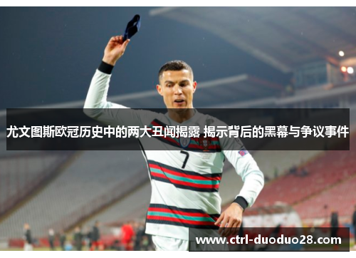 尤文图斯欧冠历史中的两大丑闻揭露 揭示背后的黑幕与争议事件