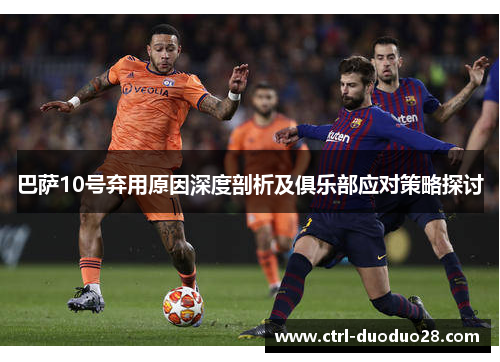 巴萨10号弃用原因深度剖析及俱乐部应对策略探讨