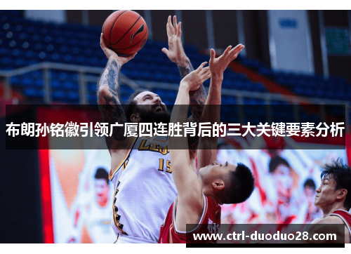 布朗孙铭徽引领广厦四连胜背后的三大关键要素分析 布朗孙铭徽引领广厦四连胜背后的三大关键要素分析