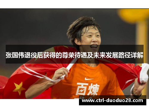 张国伟退役后获得的尊荣待遇及未来发展路径详解 张国伟退役后获得的尊荣待遇及未来发展路径详解