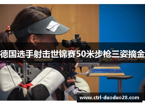 德国选手射击世锦赛50米步枪三姿摘金 德国选手射击世锦赛50米步枪三姿摘金