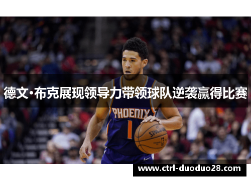 德文·布克展现领导力带领球队逆袭赢得比赛 德文·布克展现领导力带领球队逆袭赢得比赛
