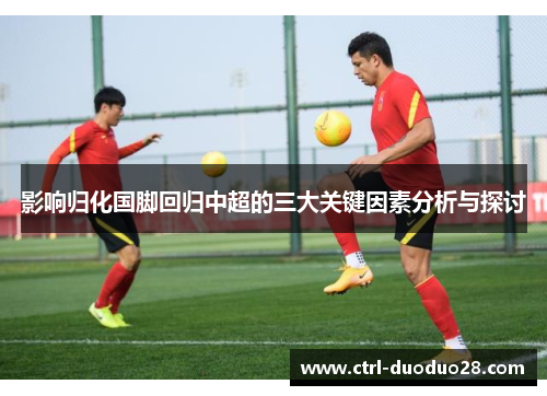 影响归化国脚回归中超的三大关键因素分析与探讨 影响归化国脚回归中超的三大关键因素分析与探讨