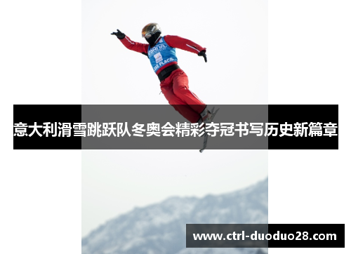 意大利滑雪跳跃队冬奥会精彩夺冠书写历史新篇章