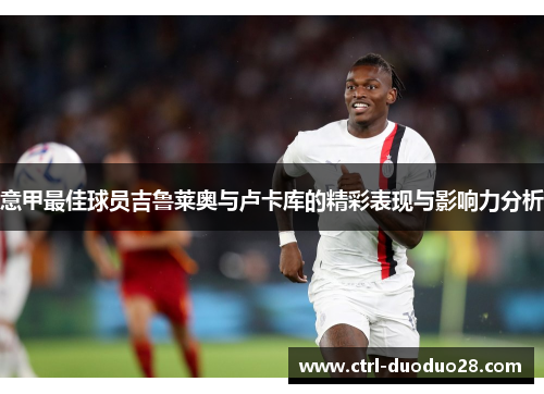 意甲最佳球员吉鲁莱奥与卢卡库的精彩表现与影响力分析 意甲最佳球员吉鲁莱奥与卢卡库的精彩表现与影响力分析