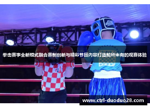 拳击赛事全新模式融合赛制创新与精彩节目内容打造前所未有的观赛体验 拳击赛事全新模式融合赛制创新与精彩节目内容打造前所未有的观赛体验