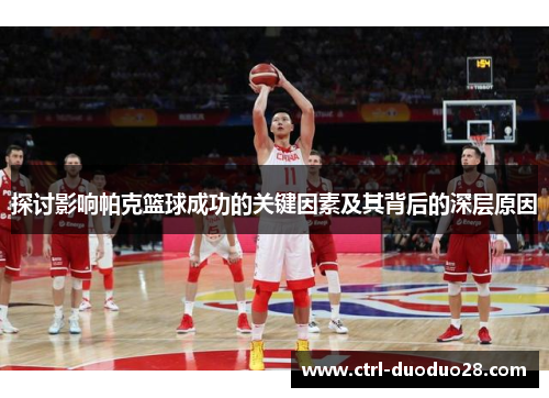 探讨影响帕克篮球成功的关键因素及其背后的深层原因 探讨影响帕克篮球成功的关键因素及其背后的深层原因