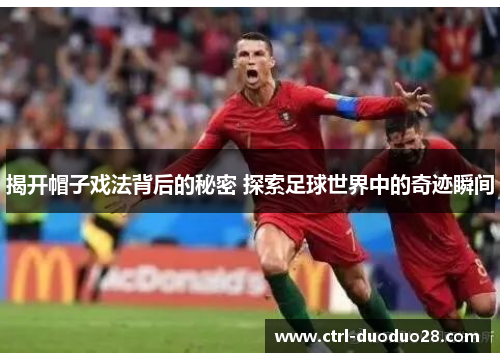 揭开帽子戏法背后的秘密 探索足球世界中的奇迹瞬间 揭开帽子戏法背后的秘密 探索足球世界中的奇迹瞬间