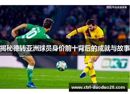 揭秘德转亚洲球员身价前十背后的成就与故事 揭秘德转亚洲球员身价前十背后的成就与故事