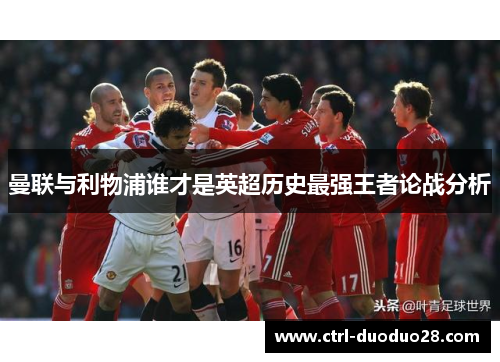 曼联与利物浦谁才是英超历史最强王者论战分析 曼联与利物浦谁才是英超历史最强王者论战分析
