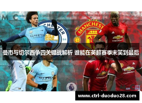 曼市与切尔西争四关键战解析 谁能在英超赛季末笑到最后 曼市与切尔西争四关键战解析 谁能在英超赛季末笑到最后