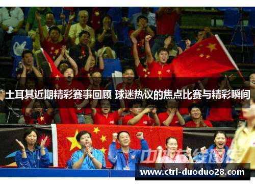 土耳其近期精彩赛事回顾 球迷热议的焦点比赛与精彩瞬间 土耳其近期精彩赛事回顾 球迷热议的焦点比赛与精彩瞬间