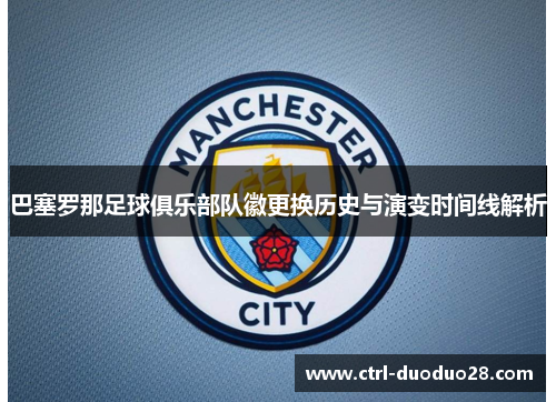 巴塞罗那足球俱乐部队徽更换历史与演变时间线解析 巴塞罗那足球俱乐部队徽更换历史与演变时间线解析