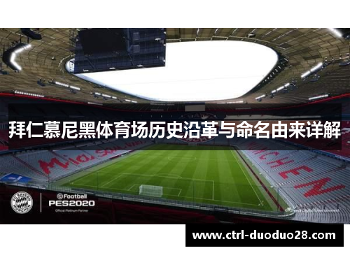 拜仁慕尼黑体育场历史沿革与命名由来详解 拜仁慕尼黑体育场历史沿革与命名由来详解