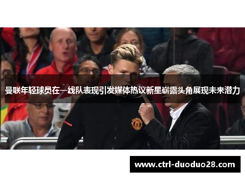 曼联年轻球员在一线队表现引发媒体热议新星崭露头角展现未来潜力