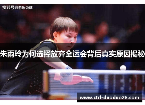 朱雨玲为何选择放弃全运会背后真实原因揭秘