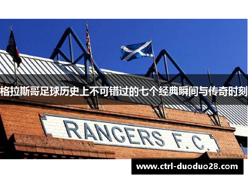格拉斯哥足球历史上不可错过的七个经典瞬间与传奇时刻 格拉斯哥足球历史上不可错过的七个经典瞬间与传奇时刻