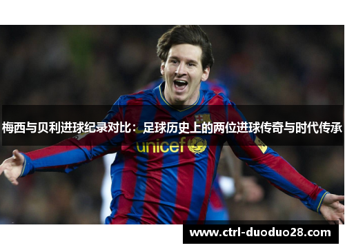 梅西与贝利进球纪录对比:足球历史上的两位进球传奇与时代传承 梅西与贝利进球纪录对比:足球历史上的两位进球传奇与时代传承