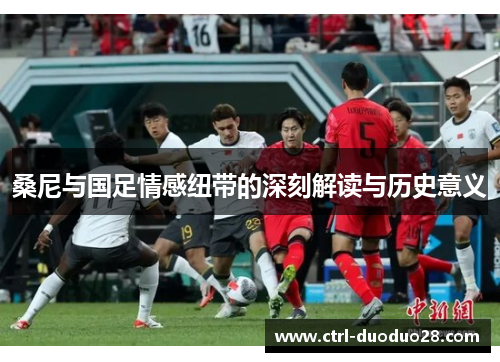 桑尼与国足情感纽带的深刻解读与历史意义