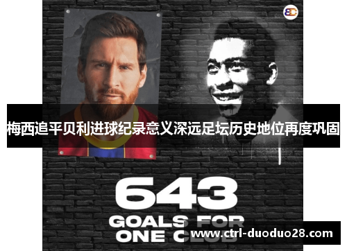 梅西追平贝利进球纪录意义深远足坛历史地位再度巩固