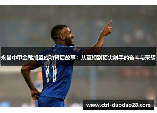 永昌中甲金靴加盟成功背后故事：从草根到顶尖射手的奋斗与荣耀