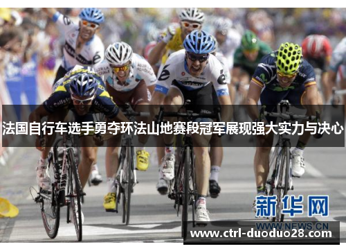 法国自行车选手勇夺环法山地赛段冠军展现强大实力与决心