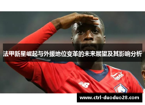法甲新星崛起与外援地位变革的未来展望及其影响分析