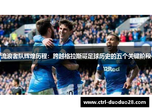 流浪者队辉煌历程：跨越格拉斯哥足球历史的五个关键阶段