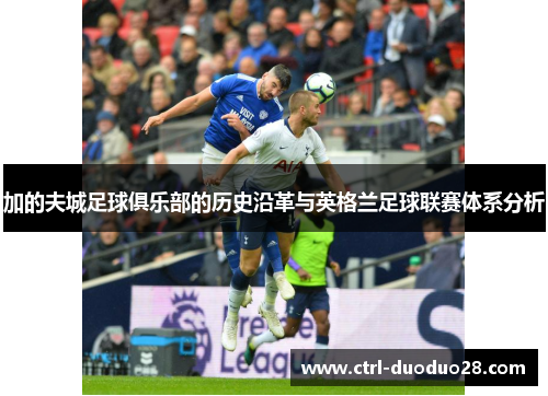 加的夫城足球俱乐部的历史沿革与英格兰足球联赛体系分析 加的夫城足球俱乐部的历史沿革与英格兰足球联赛体系分析
