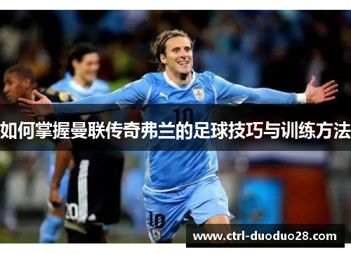 如何掌握曼联传奇弗兰的足球技巧与训练方法 如何掌握曼联传奇弗兰的足球技巧与训练方法