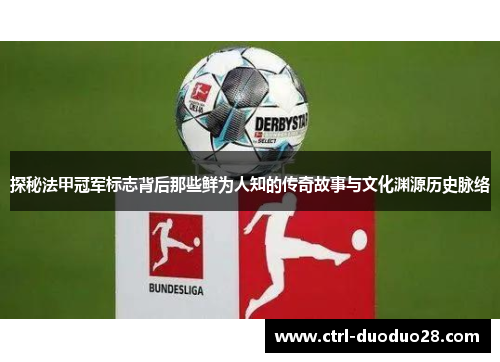 探秘法甲冠军标志背后那些鲜为人知的传奇故事与文化渊源历史脉络 探秘法甲冠军标志背后那些鲜为人知的传奇故事与文化渊源历史脉络