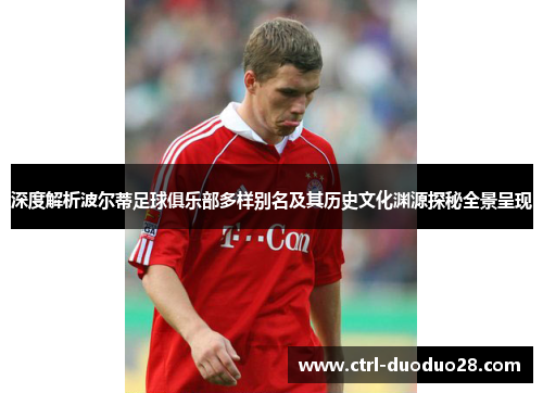 深度解析波尔蒂足球俱乐部多样别名及其历史文化渊源探秘全景呈现