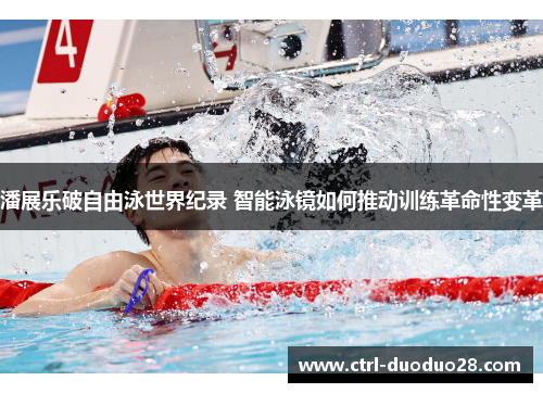 潘展乐破自由泳世界纪录 智能泳镜如何推动训练革命性变革 潘展乐破自由泳世界纪录 智能泳镜如何推动训练革命性变革
