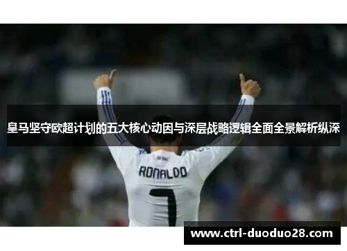 皇马坚守欧超计划的五大核心动因与深层战略逻辑全面全景解析纵深 皇马坚守欧超计划的五大核心动因与深层战略逻辑全面全景解析纵深