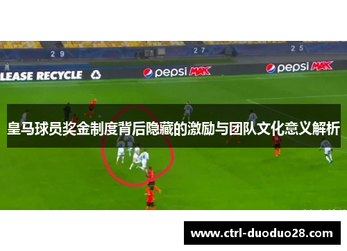 皇马球员奖金制度背后隐藏的激励与团队文化意义解析