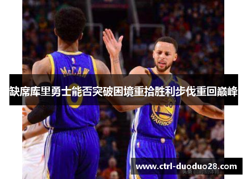 缺席库里勇士能否突破困境重拾胜利步伐重回巅峰