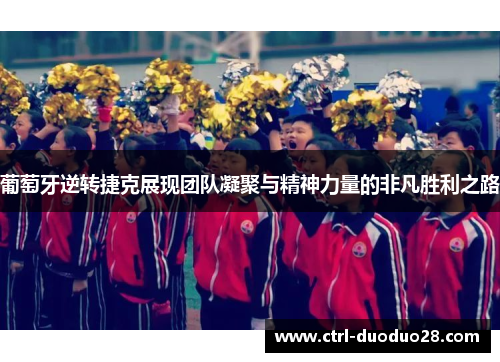 葡萄牙逆转捷克展现团队凝聚与精神力量的非凡胜利之路