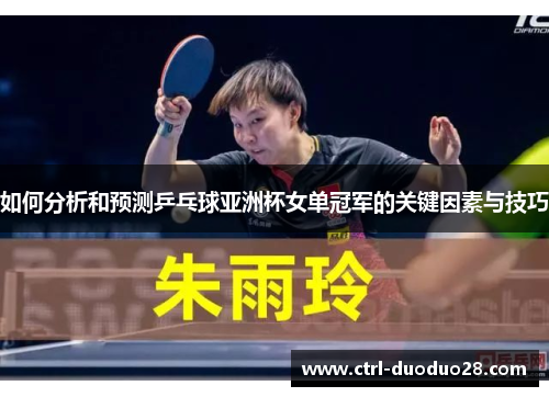 如何分析和预测乒乓球亚洲杯女单冠军的关键因素与技巧