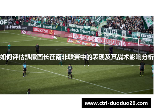 如何评估凯撒酋长在南非联赛中的表现及其战术影响分析