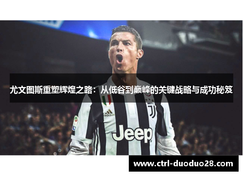 尤文图斯重塑辉煌之路:从低谷到巅峰的关键战略与成功秘笈 尤文图斯重塑辉煌之路:从低谷到巅峰的关键战略与成功秘笈