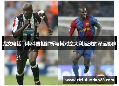 尤文电话门事件真相解析与其对意大利足球的深远影响