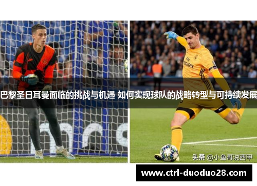 巴黎圣日耳曼面临的挑战与机遇 如何实现球队的战略转型与可持续发展