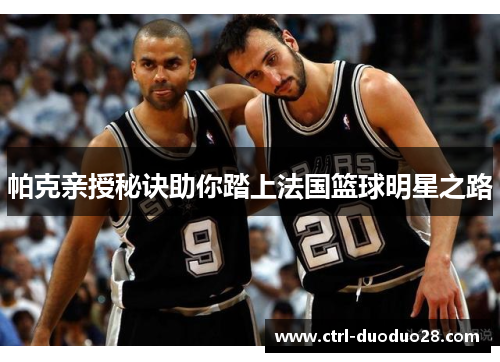 帕克亲授秘诀助你踏上法国篮球明星之路 帕克亲授秘诀助你踏上法国篮球明星之路