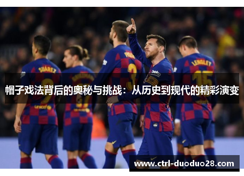 帽子戏法背后的奥秘与挑战：从历史到现代的精彩演变