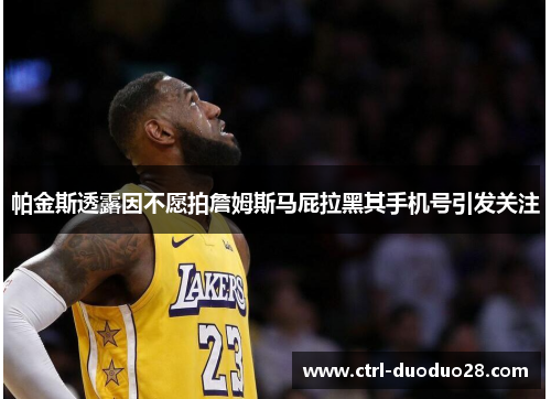 帕金斯透露因不愿拍詹姆斯马屁拉黑其手机号引发关注